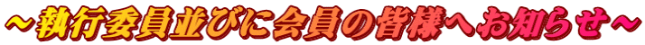 ～執行委員並びに会員の皆様へお知らせ～